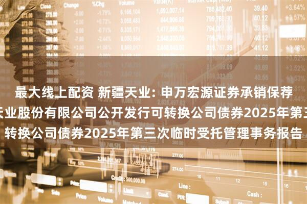 最大线上配资 新疆天业: 申万宏源证券承销保荐有限责任公司关于新疆天业股份有限公司公开发行可转换公司债券2025年第三次临时受托管理事务报告