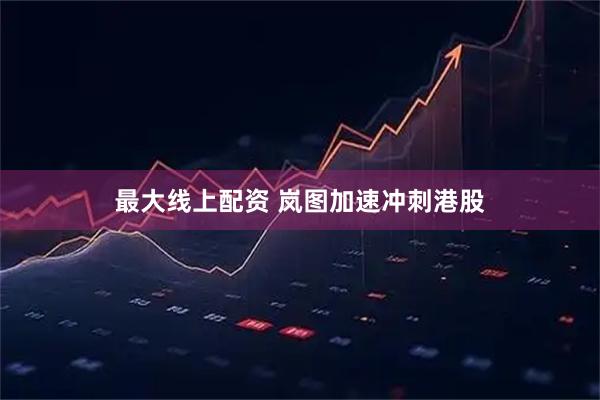 最大线上配资 岚图加速冲刺港股