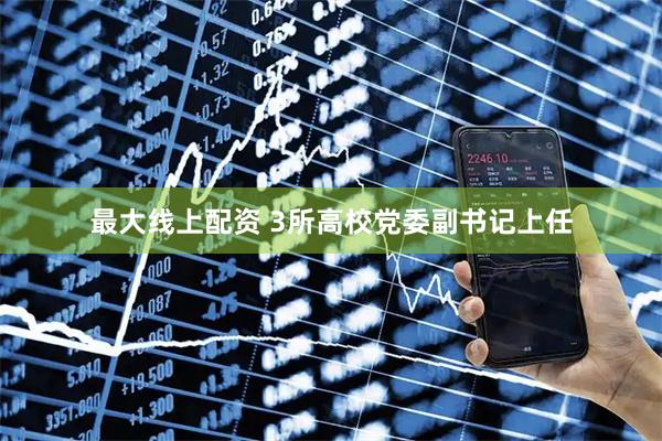 最大线上配资 3所高校党委副书记上任