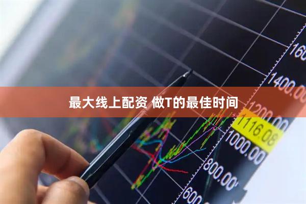 最大线上配资 做T的最佳时间