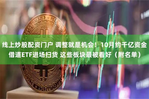 线上炒股配资门户 调整就是机会！10月约千亿资金借道ETF进场扫货 这些板块最被看好（附名单）