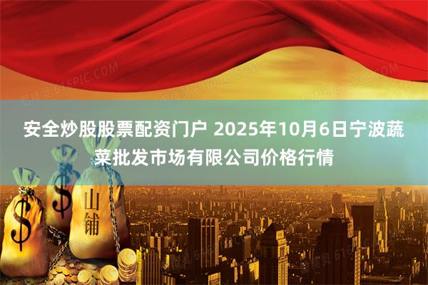安全炒股股票配资门户 2025年10月6日宁波蔬菜批发市场有限公司价格行情