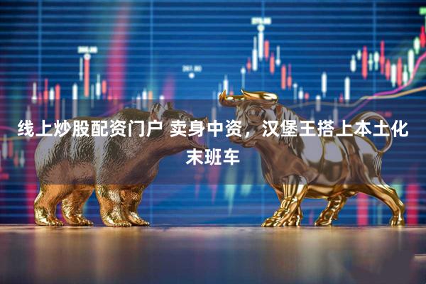 线上炒股配资门户 卖身中资，汉堡王搭上本土化末班车