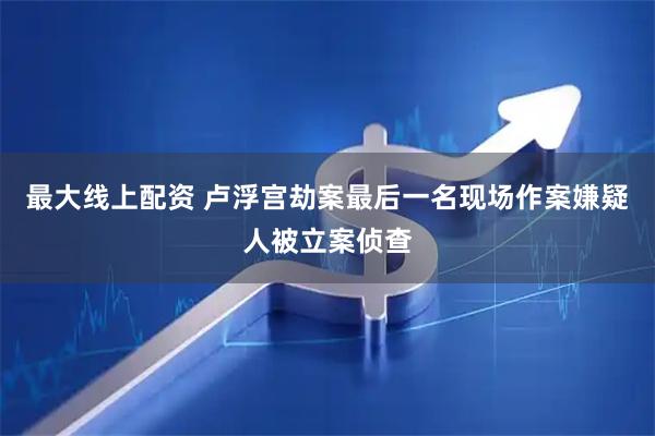 最大线上配资 卢浮宫劫案最后一名现场作案嫌疑人被立案侦查