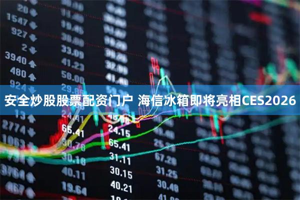 安全炒股股票配资门户 海信冰箱即将亮相CES2026