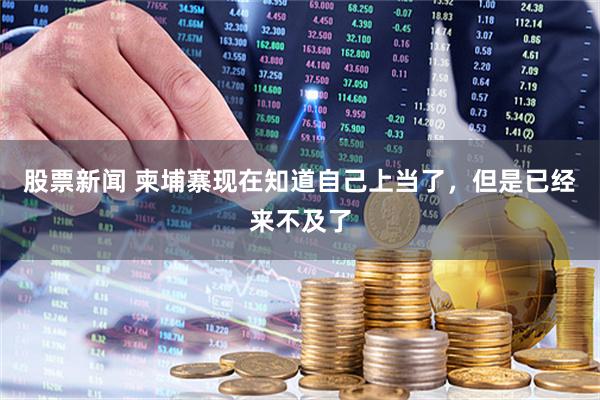 股票新闻 柬埔寨现在知道自己上当了，但是已经来不及了