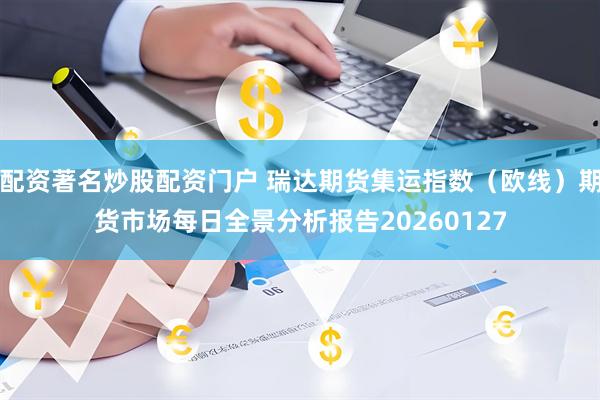 配资著名炒股配资门户 瑞达期货集运指数（欧线）期货市场每日全景分析报告20260127