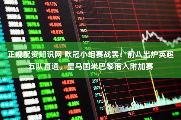 正规配资知识网 欧冠小组赛战罢！前八出炉英超五队直通，皇马国米巴黎落入附加赛