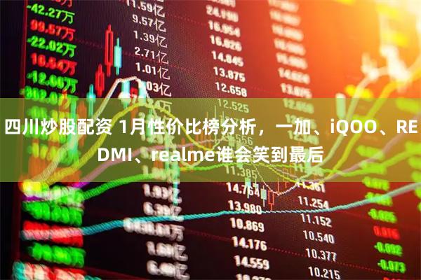 四川炒股配资 1月性价比榜分析，一加、iQOO、REDMI、realme谁会笑到最后