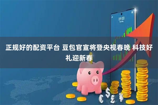 正规好的配资平台 豆包官宣将登央视春晚 科技好礼迎新春