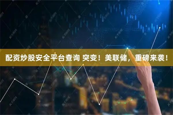 配资炒股安全平台查询 突变！美联储，重磅来袭！