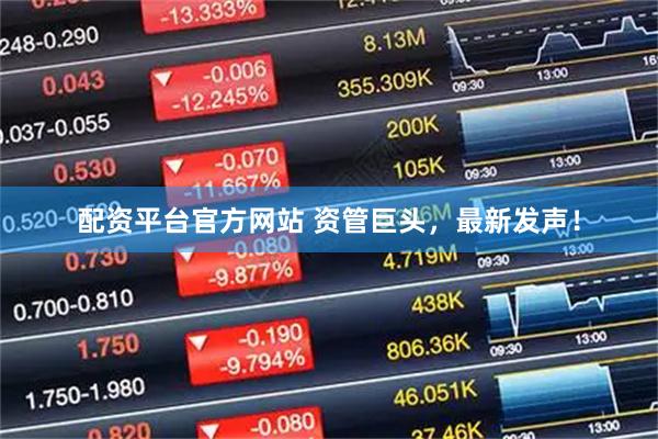 配资平台官方网站 资管巨头，最新发声！
