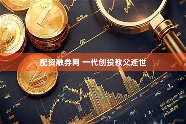 配资融券网 一代创投教父逝世