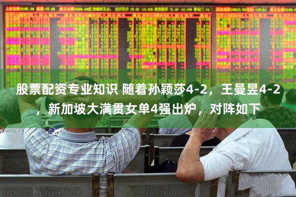 股票配资专业知识 随着孙颖莎4-2，王曼昱4-2，新加坡大满贯女单4强出炉，对阵如下