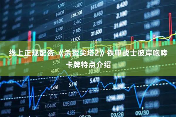 线上正规配资 《杀戮尖塔2》铁甲战士彼岸咆哮卡牌特点介绍