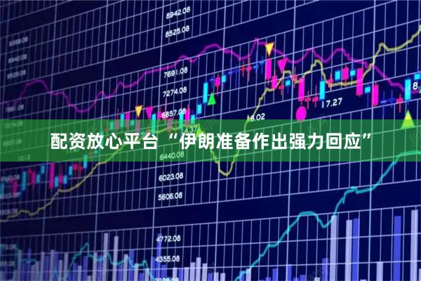 配资放心平台 “伊朗准备作出强力回应”