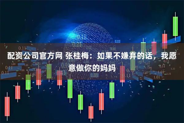 配资公司官方网 张桂梅：如果不嫌弃的话，我愿意做你的妈妈