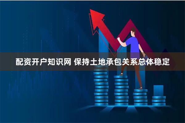 配资开户知识网 保持土地承包关系总体稳定