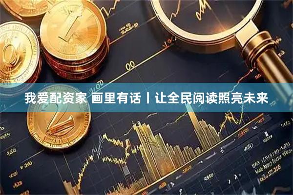 我爱配资家 画里有话丨让全民阅读照亮未来