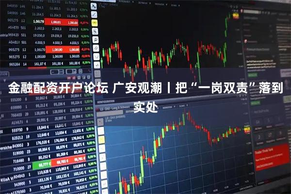 金融配资开户论坛 广安观潮丨把“一岗双责”落到实处