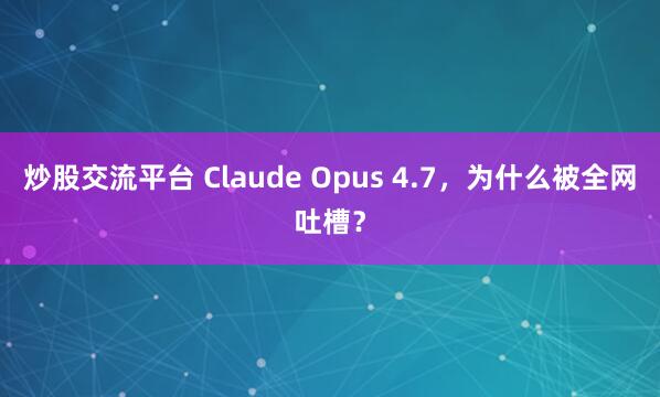 炒股交流平台 Claude Opus 4.7，为什么被全网吐槽？