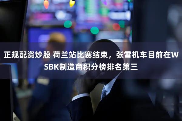 正规配资炒股 荷兰站比赛结束，张雪机车目前在WSBK制造商积分榜排名第三
