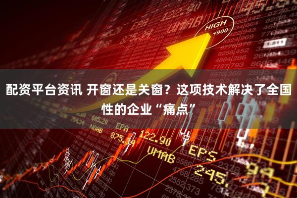 配资平台资讯 开窗还是关窗？这项技术解决了全国性的企业“痛点”